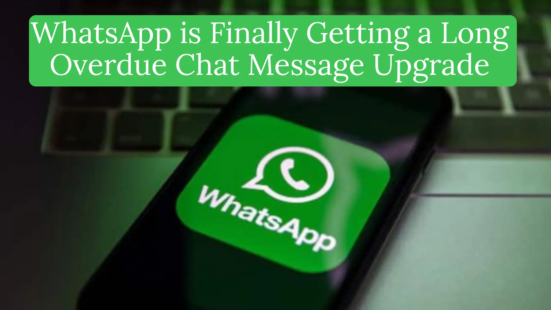 WhatsApp is Finally Getting a Long Overdue Chat Message Upgrade